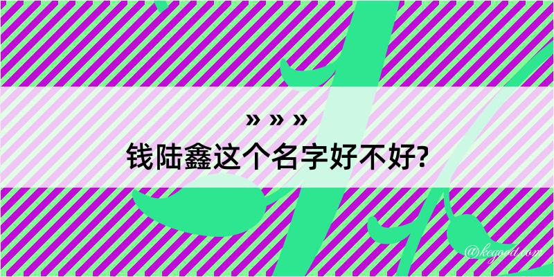 钱陆鑫这个名字好不好?