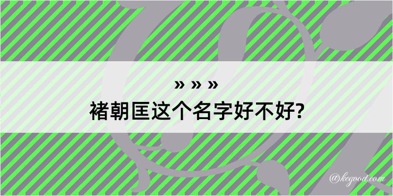 褚朝匡这个名字好不好?