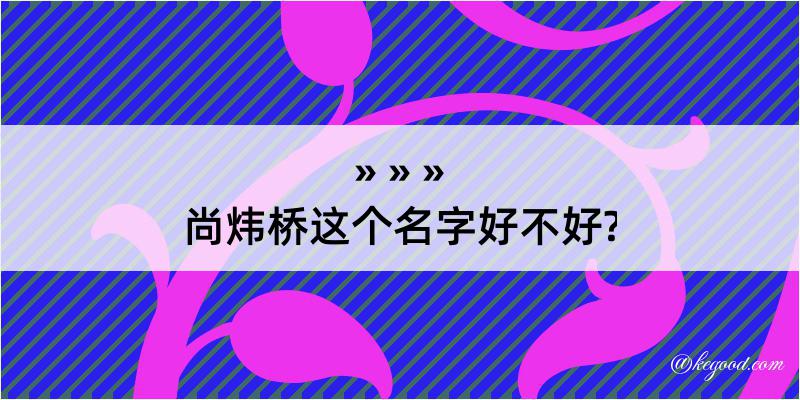 尚炜桥这个名字好不好?