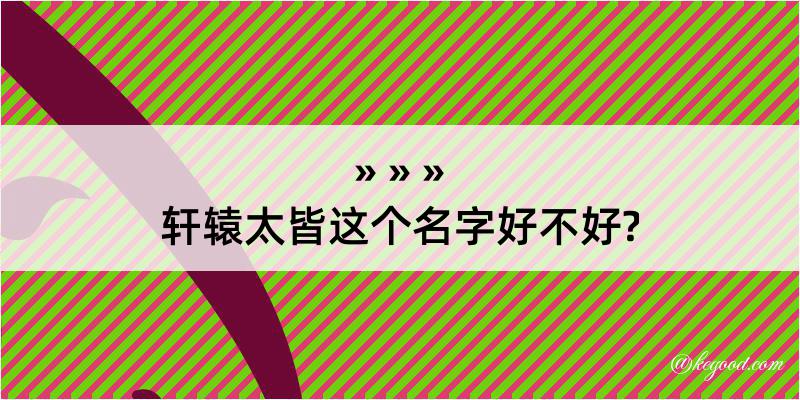 轩辕太皆这个名字好不好?