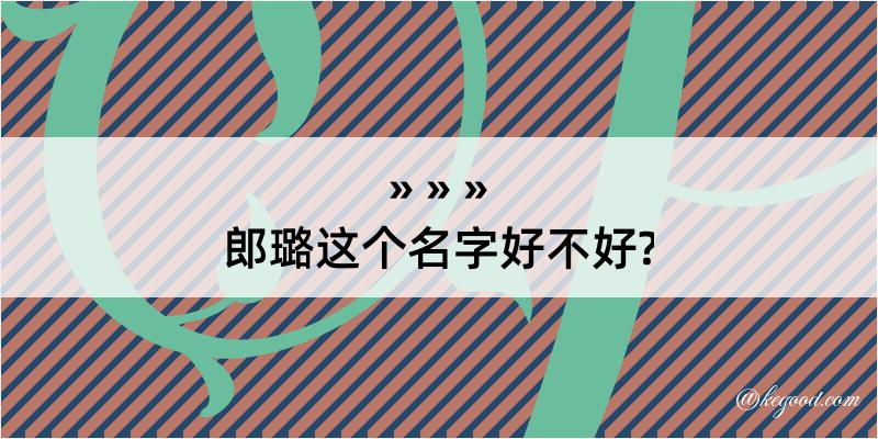 郎璐这个名字好不好?