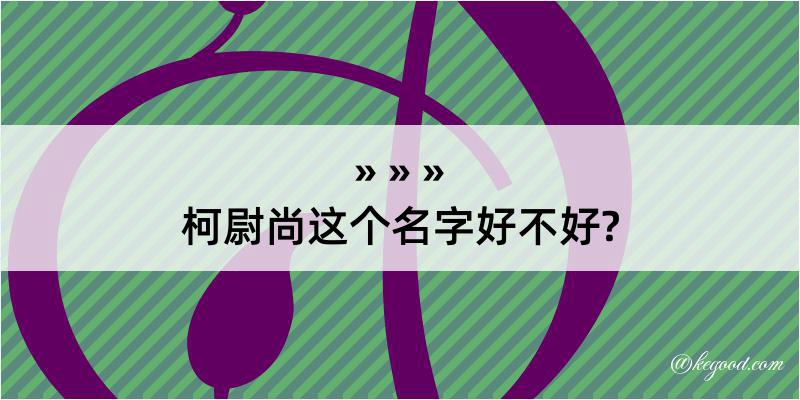 柯尉尚这个名字好不好?