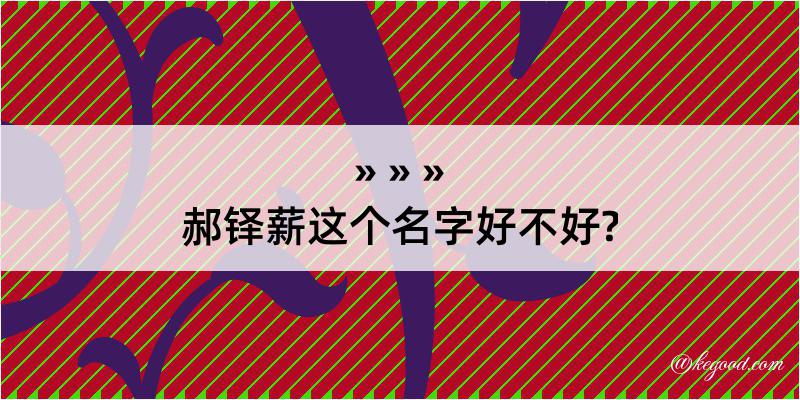 郝铎薪这个名字好不好?