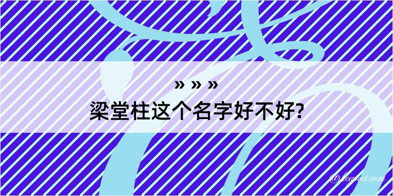 梁堂柱这个名字好不好?