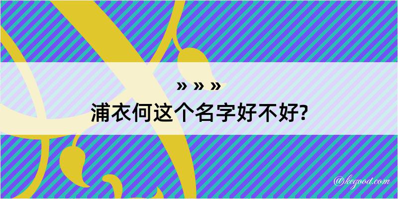 浦衣何这个名字好不好?