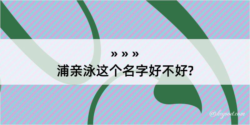 浦亲泳这个名字好不好?