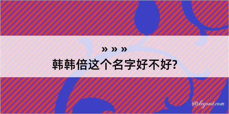 韩韩倍这个名字好不好?