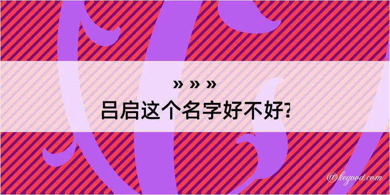 吕启这个名字好不好?