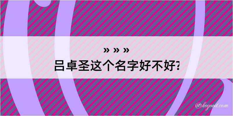 吕卓圣这个名字好不好?