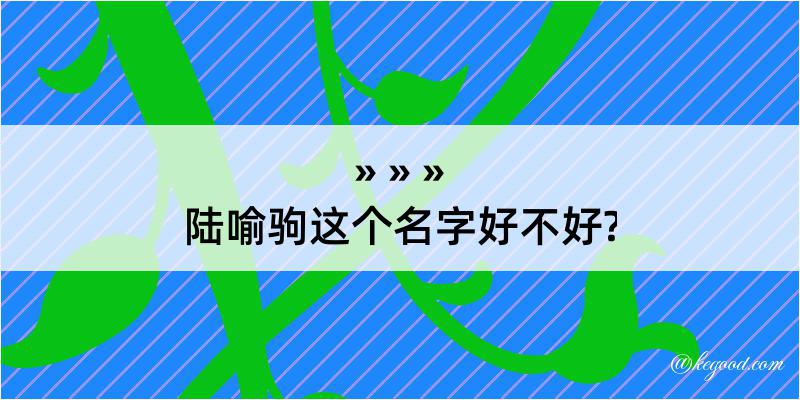 陆喻驹这个名字好不好?