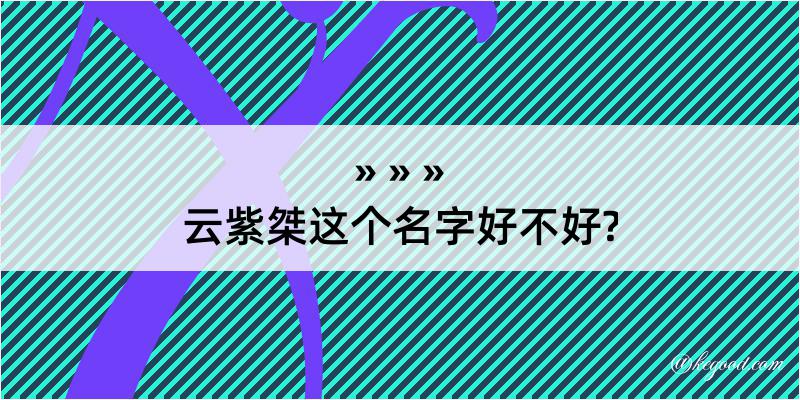 云紫桀这个名字好不好?