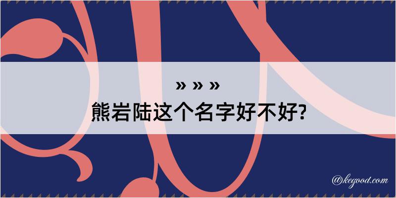 熊岩陆这个名字好不好?