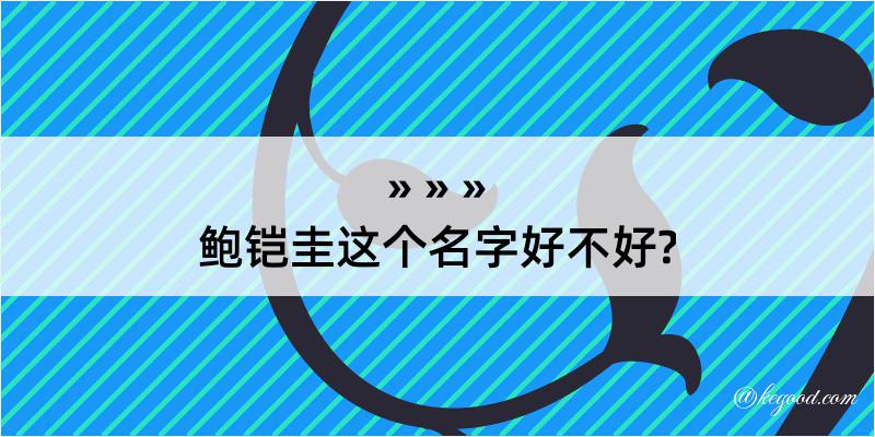 鲍铠圭这个名字好不好?