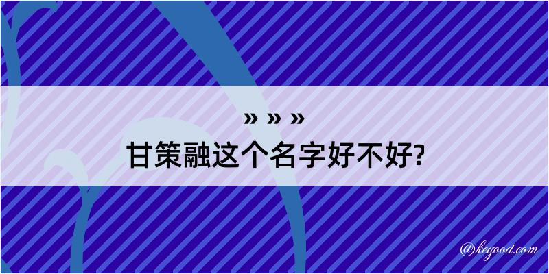 甘策融这个名字好不好?