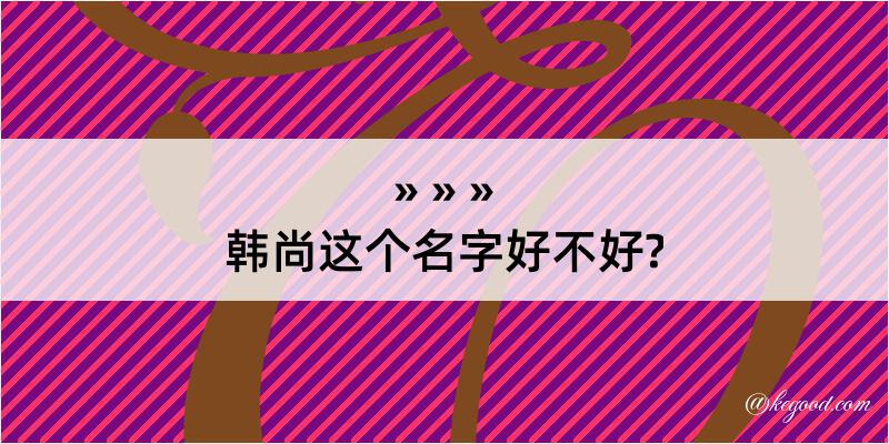 韩尚这个名字好不好?