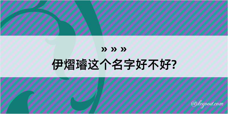 伊熠璿这个名字好不好?