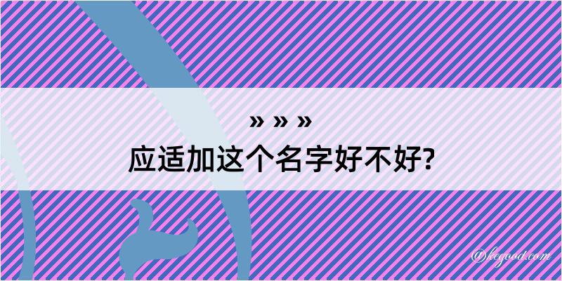 应适加这个名字好不好?