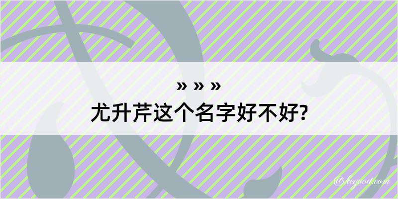 尤升芹这个名字好不好?