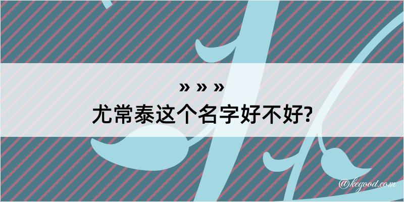 尤常泰这个名字好不好?