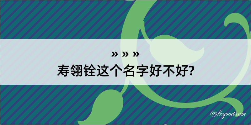 寿翎铨这个名字好不好?