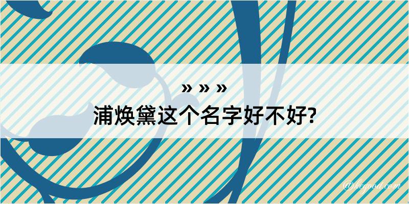 浦焕黛这个名字好不好?