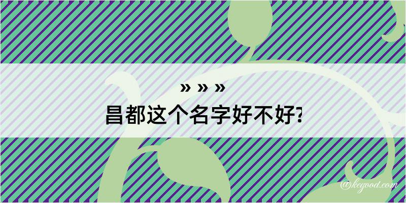 昌都这个名字好不好?