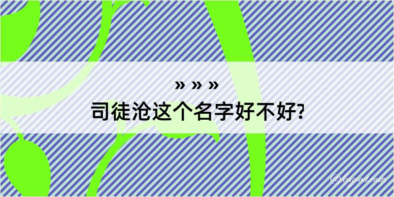 司徒沧这个名字好不好?