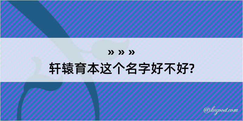 轩辕育本这个名字好不好?