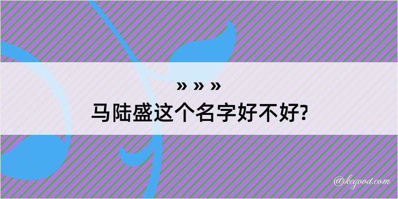 马陆盛这个名字好不好?