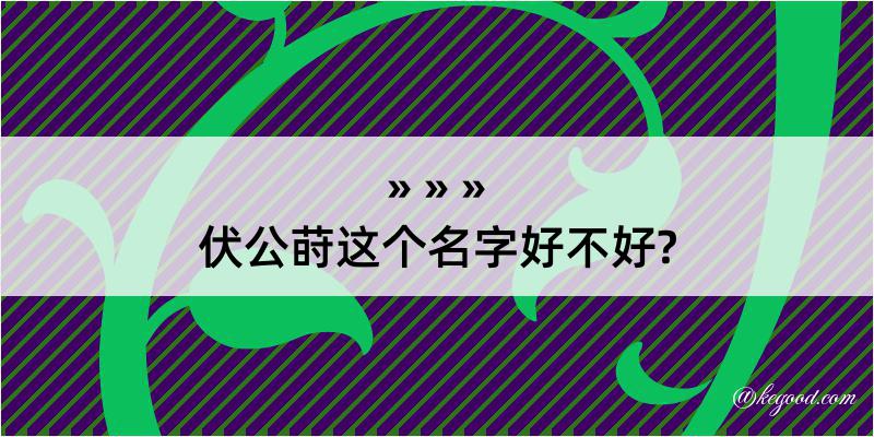 伏公莳这个名字好不好?