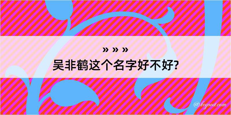 吴非鹤这个名字好不好?