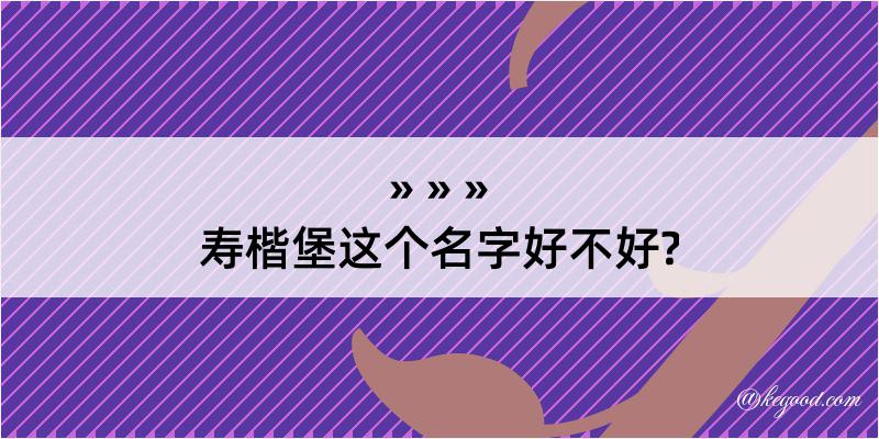 寿楷堡这个名字好不好?