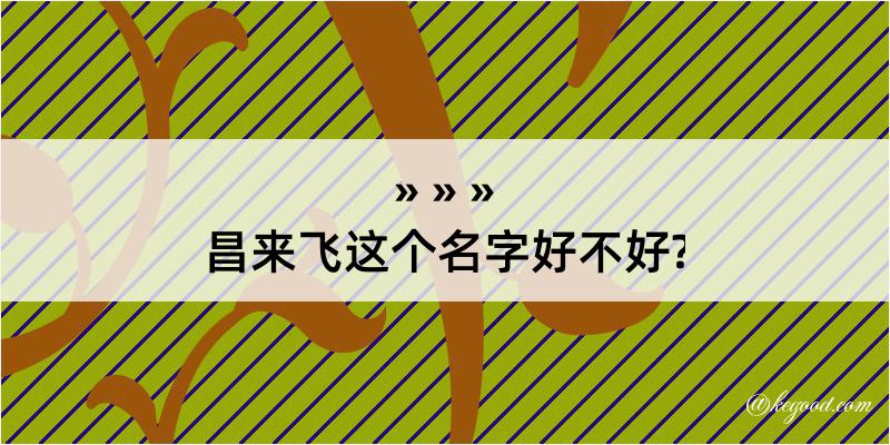 昌来飞这个名字好不好?