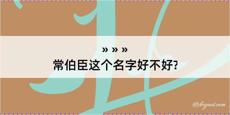 常伯臣这个名字好不好?