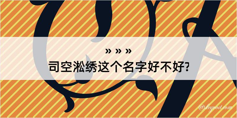 司空淞绣这个名字好不好?