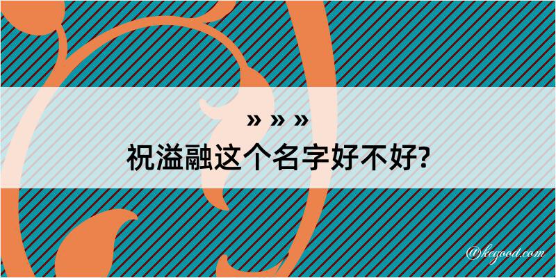 祝溢融这个名字好不好?