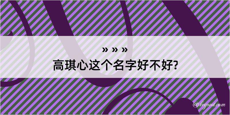 高琪心这个名字好不好?