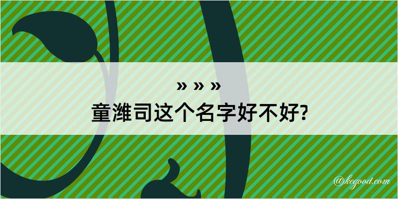 童潍司这个名字好不好?