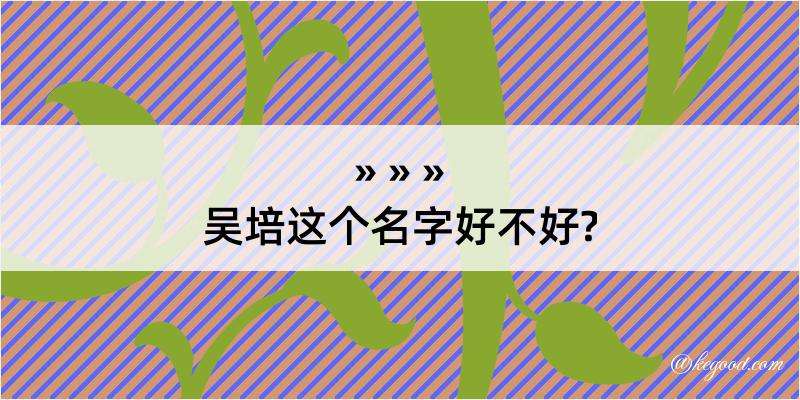 吴培这个名字好不好?