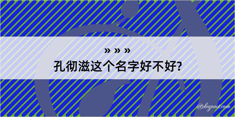 孔彻滋这个名字好不好?