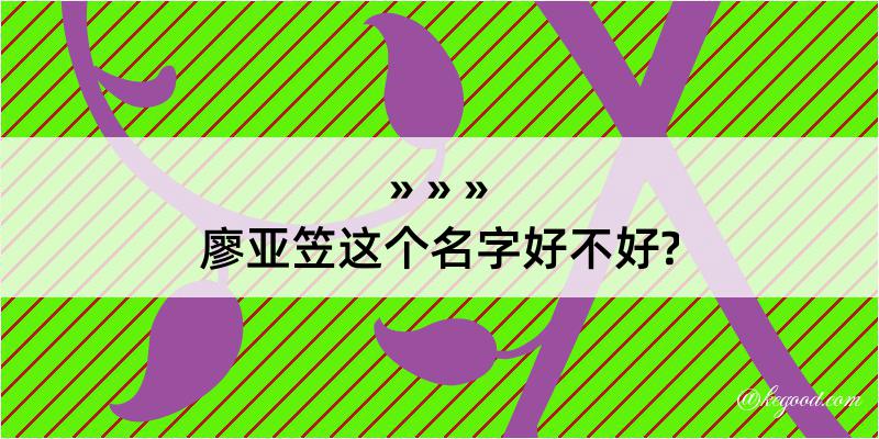 廖亚笠这个名字好不好?