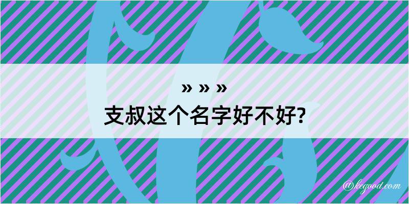 支叔这个名字好不好?