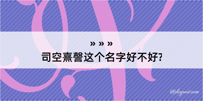 司空熹謦这个名字好不好?