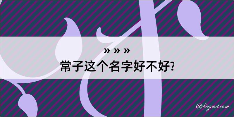 常子这个名字好不好?