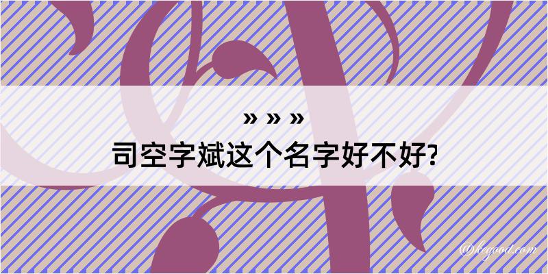 司空字斌这个名字好不好?