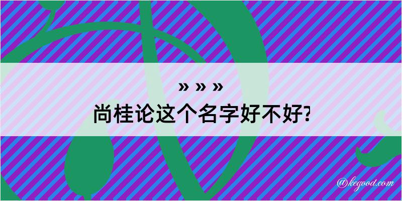 尚桂论这个名字好不好?