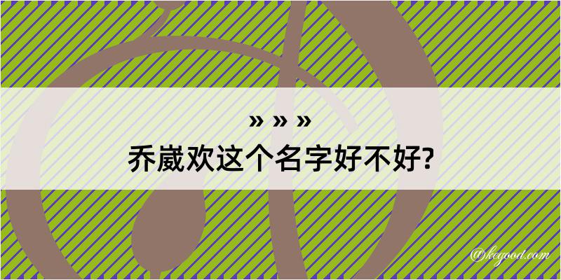 乔崴欢这个名字好不好?