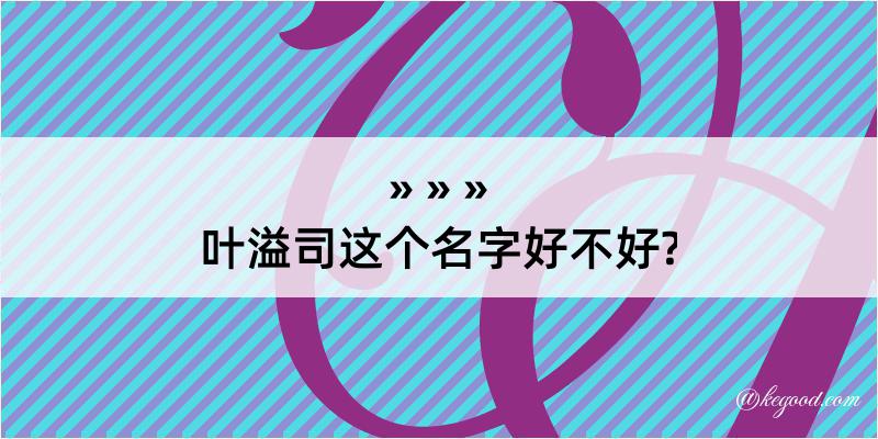 叶溢司这个名字好不好?