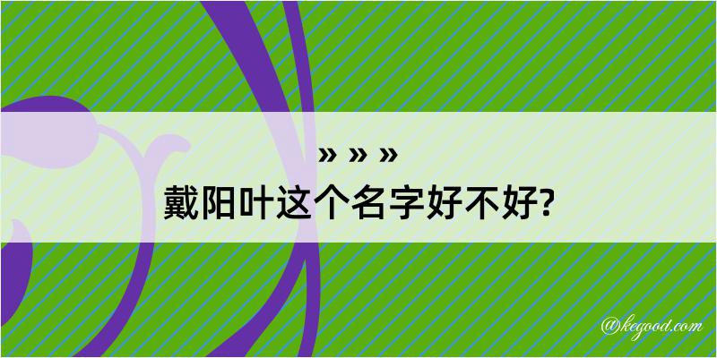 戴阳叶这个名字好不好?