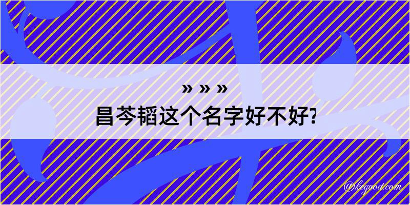 昌芩韬这个名字好不好?